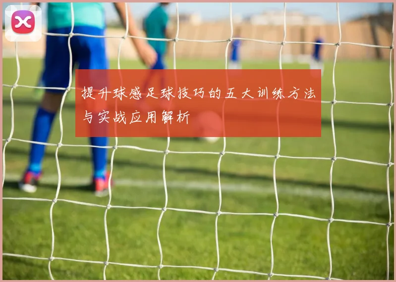 提升球感足球技巧的五大训练方法与实战应用解析