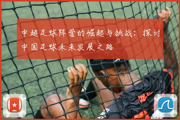 中超足球阵营的崛起与挑战：探讨中国足球未来发展之路