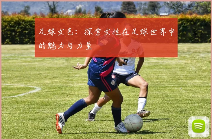 足球女色：探索女性在足球世界中的魅力与力量