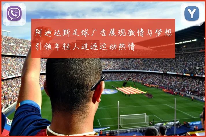 阿迪达斯足球广告展现激情与梦想引领年轻人追逐运动热情