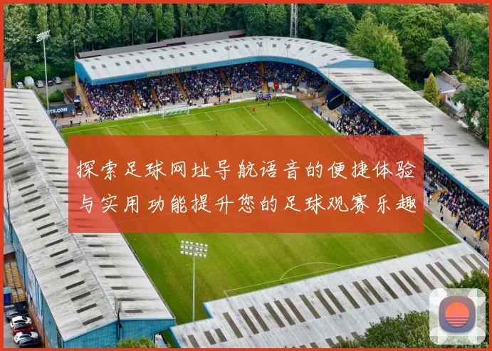 探索足球网址导航语音的便捷体验与实用功能提升您的足球观赛乐趣