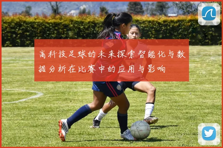 高科技足球的未来探索智能化与数据分析在比赛中的应用与影响