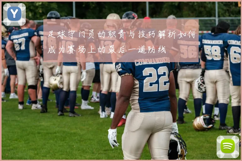 足球守门员的职责与技巧解析如何成为赛场上的最后一道防线