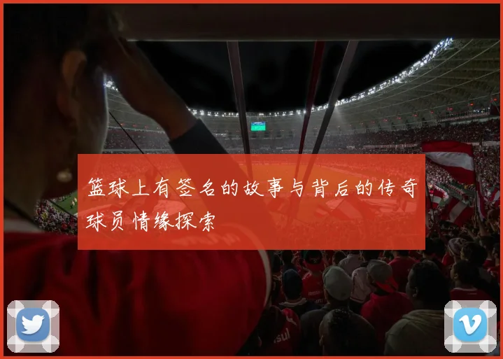 篮球上有签名的故事与背后的传奇球员情缘探索