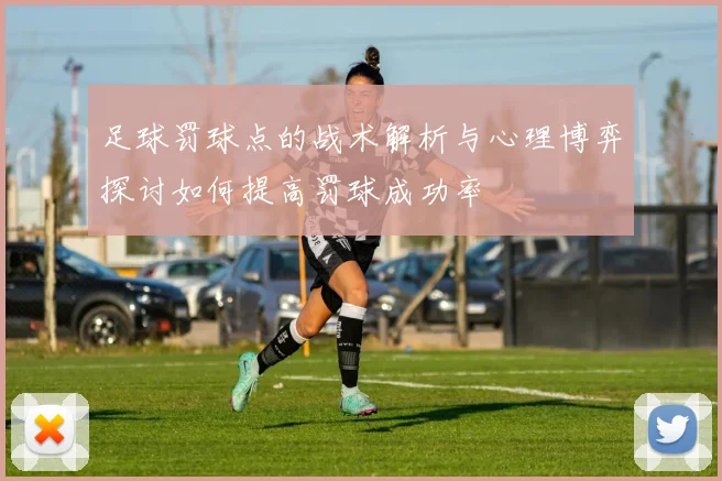 足球罚球点的战术解析与心理博弈探讨如何提高罚球成功率