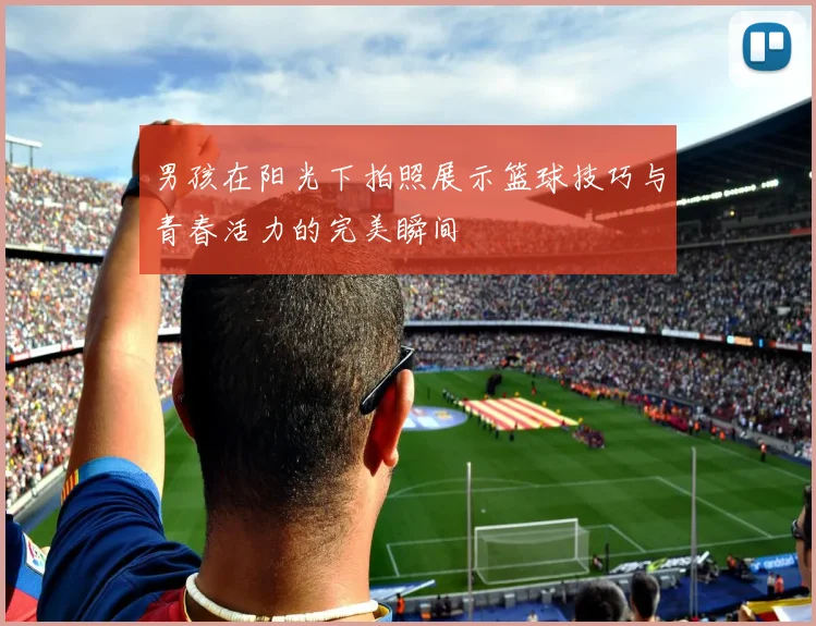 男孩在阳光下拍照展示篮球技巧与青春活力的完美瞬间