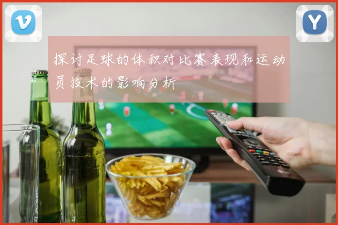 探讨足球的体积对比赛表现和运动员技术的影响分析